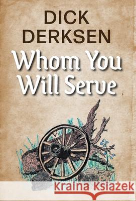 Whom You Will Serve Dick Derksen Jeraldine Derksen 9781039119567 FriesenPress