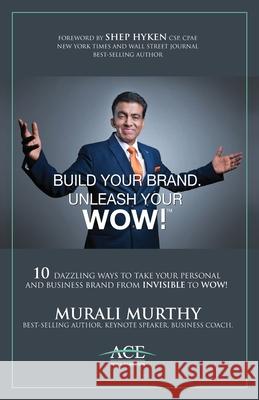 Build Your Brand, Unleash Your WOW!: 10 Dazzling Ways to Take Your Personal and Business Brand From Invisible to Wow! Murali Murthy 9781039120099