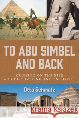 To Abu Simbel and Back: Cruising on the Nile and Discovering Ancient Egypt Otto Schmalz Gertrud Schmalz 9781039120181 FriesenPress