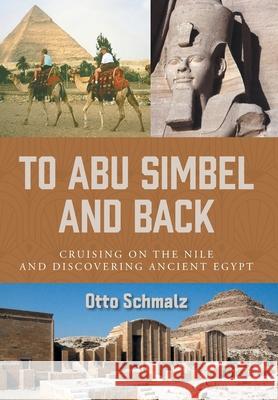 To Abu Simbel and Back: Cruising on the Nile and Discovering Ancient Egypt Otto Schmalz Gertrud Schmalz 9781039120198 FriesenPress