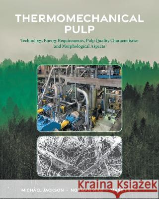 Thermomechanical Pulp: Technology, Energy Requirements, Pulp Quality Characteristics and Morphological Aspects Michael Jackson, Norman Wild, Mark Frith 9781039120518