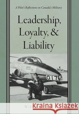 Leadership, Loyalty, and Liability: A Pilot's Reflections on Canada's Military William Cook 9781039121300