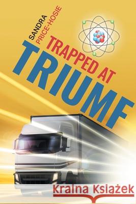Trapped at TRIUMF Sandra Price-Hosie 9781039123212 FriesenPress