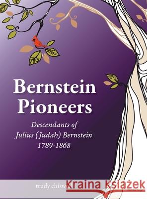 Bernstein Pioneers: Descendants of Julius (Judah) Bernstein 1789-1868 Trudy Chiswell 9781039124813