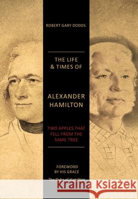 The Life & Times of Alexander Hamilton: Two Apples that Fell from the Same Tree Robert Gary Dodds 9781039125599