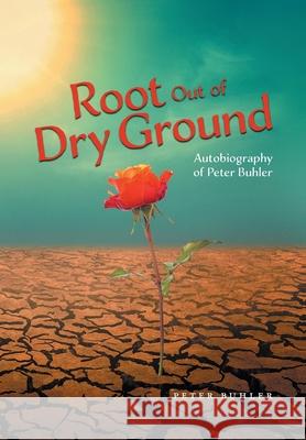 Root Out of Dry Ground Peter Buhler 9781039125896 FriesenPress