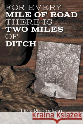 For Every Mile of Road There is Two Miles of Ditch Dick Richardson 9781039128040