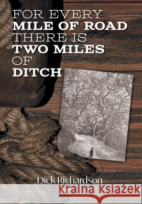 For Every Mile of Road There is Two Miles of Ditch Dick Richardson 9781039128057