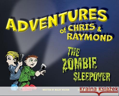 Adventures of Chris & Raymond: The Zombie Sleepover Meldy Wilton Richard P. Broad 9781039129313 FriesenPress