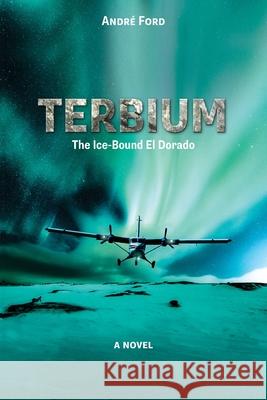 Terbium: The Ice-Bound El Dorado Andr Ford 9781039130142 FriesenPress
