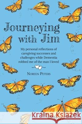Journeying with Jim: My personal reflections of caregiving successes and challenges while Dementia robbed me of the man I loved Noreen Peters Margo Warner 9781039131521 FriesenPress
