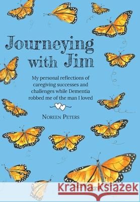 Journeying with Jim: My personal reflections of caregiving successes and challenges while Dementia robbed me of the man I loved Noreen Peters Margo Warner 9781039131538 FriesenPress