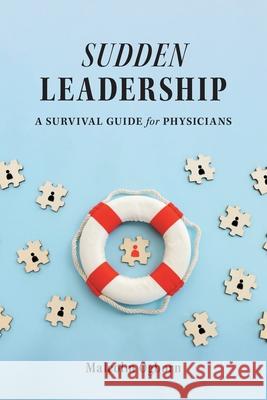 Sudden Leadership: A Survival Guide for Physicians Malcolm Ogborn 9781039132276 FriesenPress