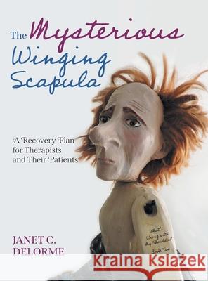 The Mysterious Winging Scapula: A Recovery Plan for Therapists and their Patients Janet Delorme Elizabeth Paton Mesa Schumacher 9781039133549