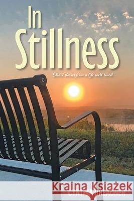 In Stillness: Short Stories from a Life Well Lived... Cynthia Breadner 9781039134706