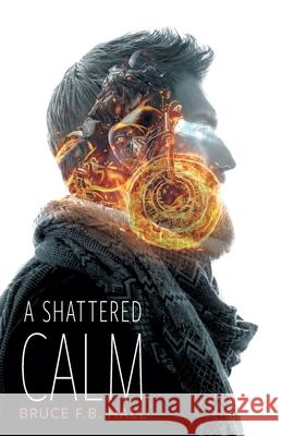 A Shattered Calm Bruce F. B. Hall 9781039134829 FriesenPress