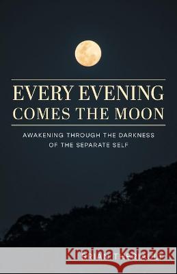 Every Evening Comes the Moon: Awakening through the Darkness of the Separate Self Brian Theriault 9781039136328