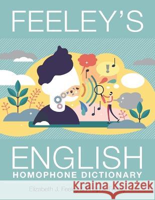 Feeley\'s English Homophone Dictionary Elizabeth J. Feeley Philip P. Feeley 9781039138834 FriesenPress