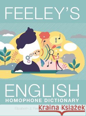 Feeley's English Homophone Dictionary Elizabeth J Feeley, Philip P Feeley 9781039138841