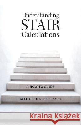 Understanding Stair Calculations: A How-To Guide Michael Bolech 9781039141148 FriesenPress