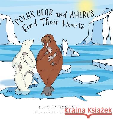 Polar Bear and Walrus Find Their Hearts Trevor Doram Val Lawton 9781039141827 FriesenPress