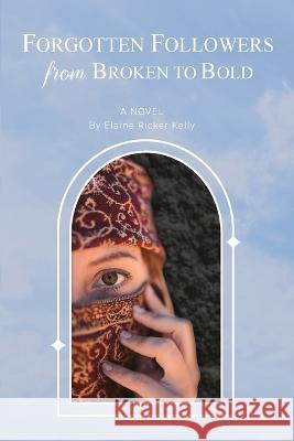 Forgotten Followers: from Broken to Bold Elaine Ricker Kelly 9781039143326
