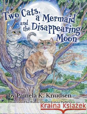 Two Cats, a Mermaid and the Disappearing Moon Pamela K. Knudsen Patricia And Robin DeWitt 9781039144446 FriesenPress