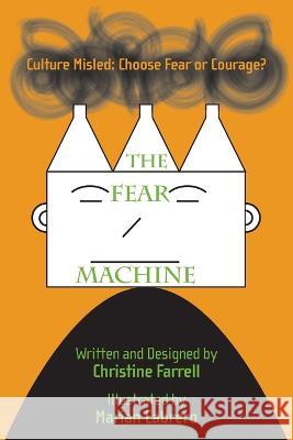 The FEAR Machine: Culture Misled: Choose Fear or Courage? Christine Farrell Marian Cabrera 9781039144705