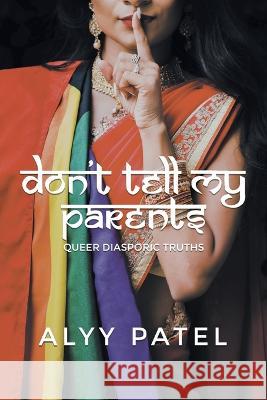 Don\'t Tell My Parents: Queer Diasporic Truths Alyy Patel 9781039144972 FriesenPress