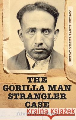 The Gorilla Man Strangler Case: Serial Killer Earle Nelson Alvin A. J. Esau 9781039146303 FriesenPress