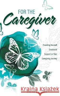 For the Caregiver: Providing Yourself Emotional Support on Your Caregiving Journey Tricia Perrier 9781039148420