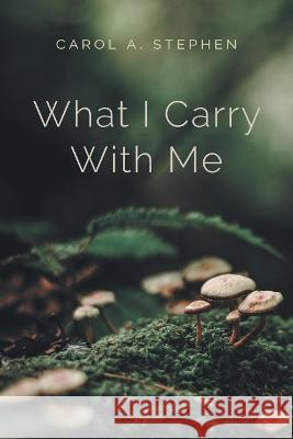 What I Carry with Me Carol a. Stephen 9781039150256 FriesenPress