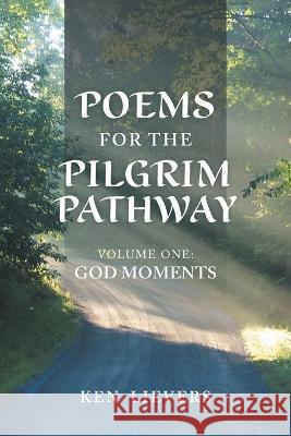 Poems for the Pilgrim Pathway, Volume One: God Moments Ken Lievers 9781039150430