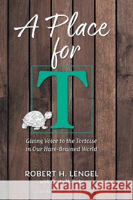 A Place for T: Giving Voice to the Tortoise in Our Hare-Brained World Robert H. Lengel Cindy M. Teske Linda Curtis 9781039151376 FriesenPress