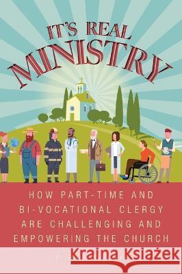 It\'s Real Ministry: How Part-time and Bi-vocational Clergy are Challenging and Empowering the Church I. Ross Bartlett Kate Jones 9781039151734 FriesenPress