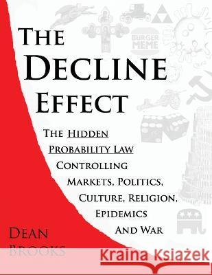 The Decline Effect: The Hidden Probability Law Controlling Markets, Politics, Culture, Religion, Epidemics and War Dean Brooks 9781039151871 FriesenPress