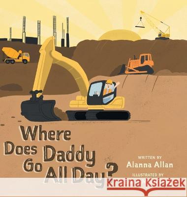 Where Does Daddy Go All Day? Alanna Allan Emma Macartney 9781039153042 FriesenPress