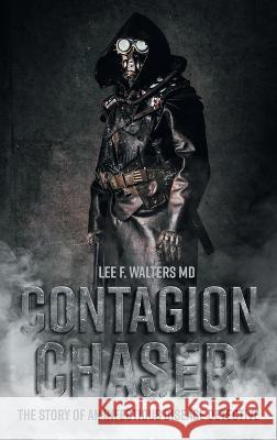 Contagion Chaser: The Story of an Infectious Disease Detective Lee F. Walters 9781039156203 FriesenPress