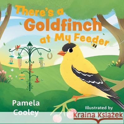 There's a Goldfinch at My Feeder Pamela Cooley, Eleanor Bailey 9781039156524
