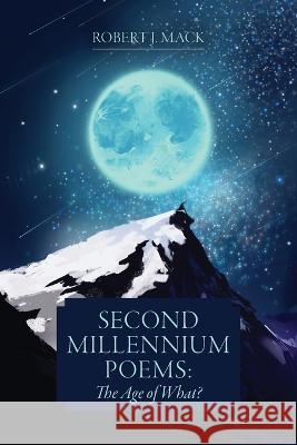 Second Millennium Poems: The Age of What? Robert J. Mack 9781039157361