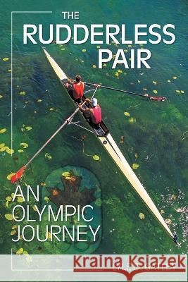 The Rudderless Pair: An Olympic Journey Lyle D. Gatley Kevin Gatley John Ulinder 9781039157859