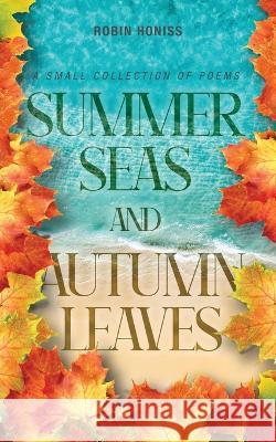 Summer Seas and Autumn Leaves: A Small Collection of Poems Robin Honiss 9781039158665 FriesenPress