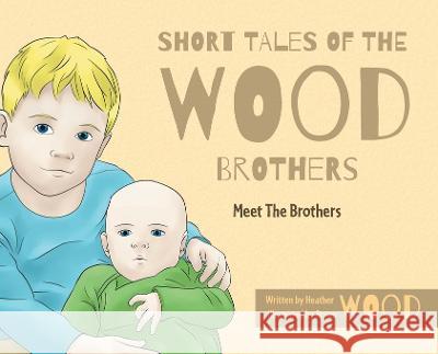Short Tales Of The Wood Brothers: Meet The Brothers Heather Wood Bryan Wood 9781039160835