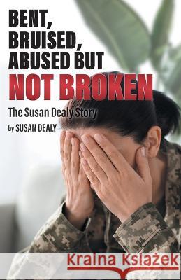 Bent, Bruised, Abused but not Broken: The Susan Dealy Story Susan Dealy 9781039160941