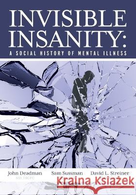 Invisible Insanity: A Social History of Mental Illness John Deadman, Sam Sussman, David Streiner 9781039163164