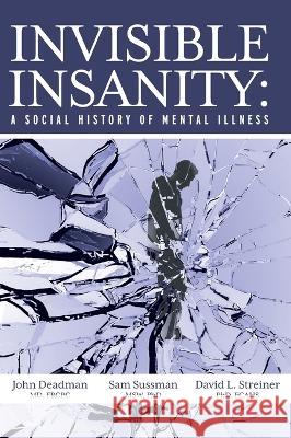 Invisible Insanity: A Social History of Mental Illness John Deadman, Sam Sussman, David Streiner 9781039163171