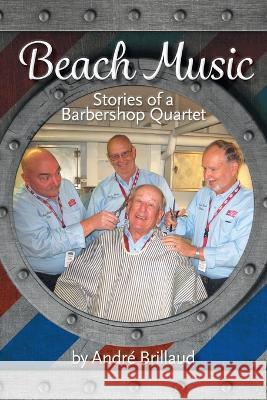 Beach Music: Stories of a Barbershop Quartet Andr? Brillaud 9781039163874 FriesenPress