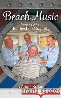 Beach Music: Stories of a Barbershop Quartet Andr? Brillaud 9781039163881 FriesenPress