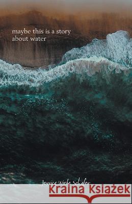 maybe this is a story about water Jessica Wiebe Schafer 9781039167209 FriesenPress