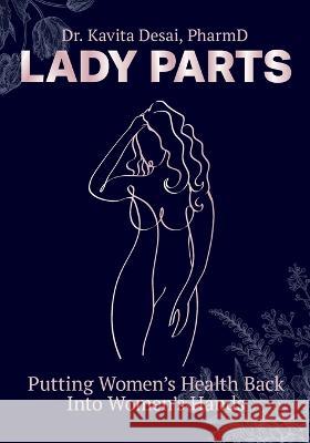 Lady Parts: Putting Women\'s Health Back Into Women\'s Hands Kavita Desai 9781039167919 FriesenPress